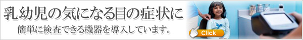 乳幼児の気になる目の症状に、簡単に検査できる機器を導入しています。